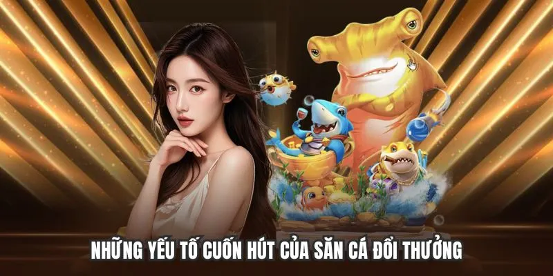 Những yếu tố cuốn hút của săn cá đổi thưởng