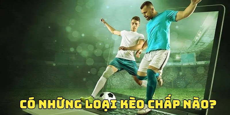 Một số loại kèo chấp phổ biến rộng rãi hiện nay