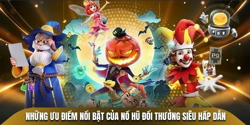 Những ưu điểm nổi bật của nổ hũ đổi thưởng siêu hấp dẫn