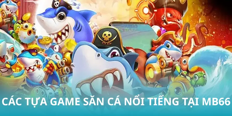 Các tựa game săn cá nổi tiếng tại MB66