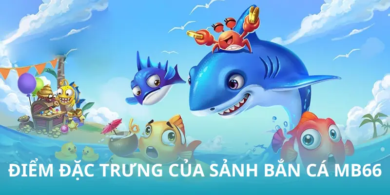 Điểm đặc trưng của sảnh bắn cá tại MB66
