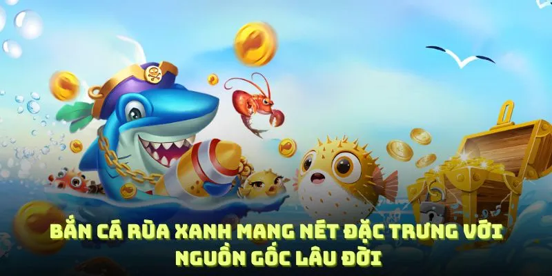 Bắn cá rùa xanh mang nét đặc trưng với nguồn gốc lâu đời và độc đáo
