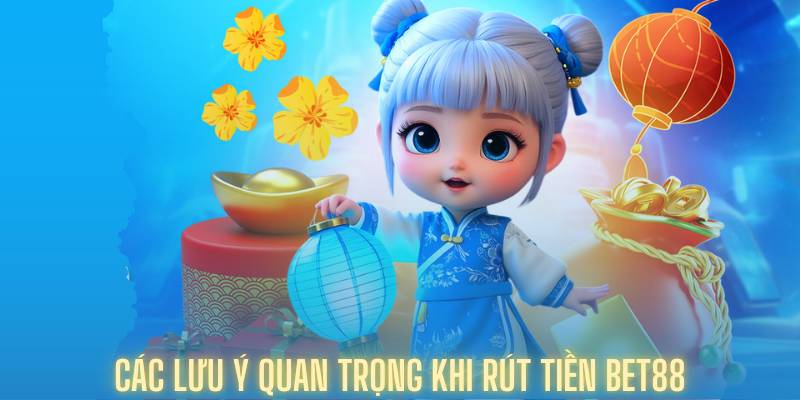 Các lưu ý quan trọng khi rút tiền Bet88