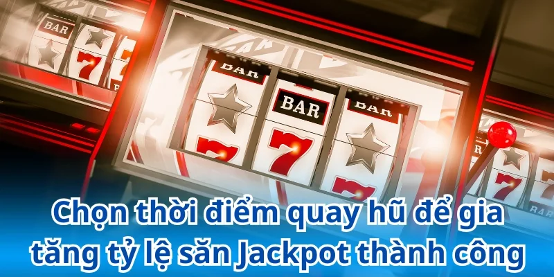 Chọn thời điểm quay hũ để gia tăng tỷ lệ săn Jackpot thành công