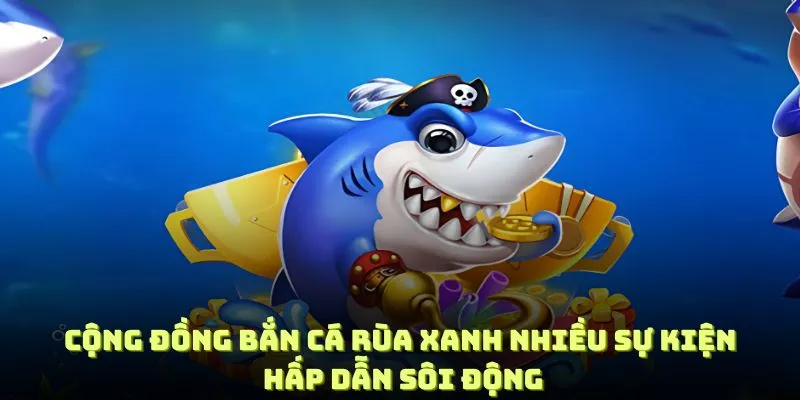 Cộng đồng bắn cá rùa xanh nhiều sự kiện hấp dẫn sôi động thu hút người chơi