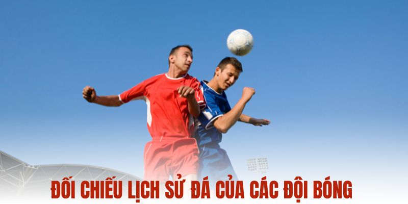 Đối chiếu lịch sử đá của các đội bóng