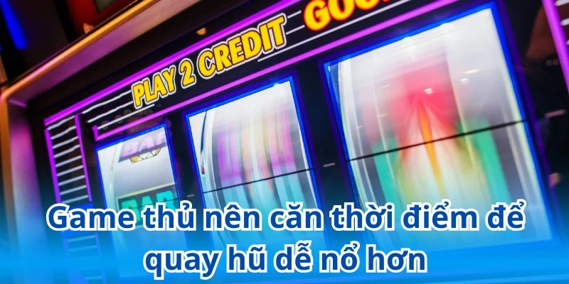 Game thủ nên căn thời điểm để quay hũ dễ nổ hơn
