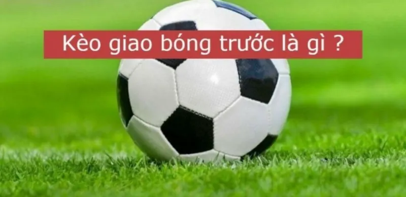 Kèo giao bóng trước là gì?