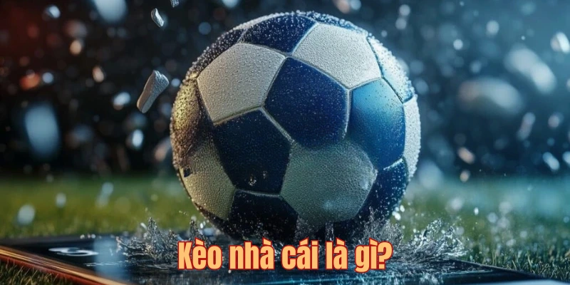 Làm rõ khái niệm về kèo nhà cái trong cá độ