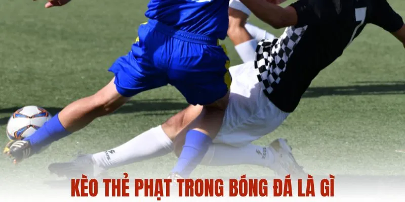 Kèo thẻ phạt trong bóng đá là gì