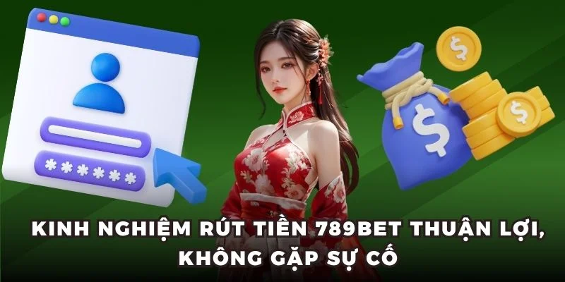 Kinh nghiệm rút tiền 789BET thuận lợi, không gặp sự cố