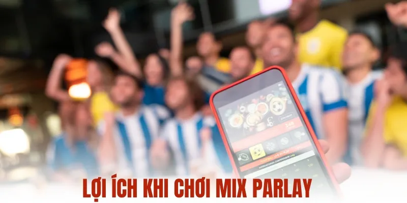Lợi ích khi chơi mix parlay