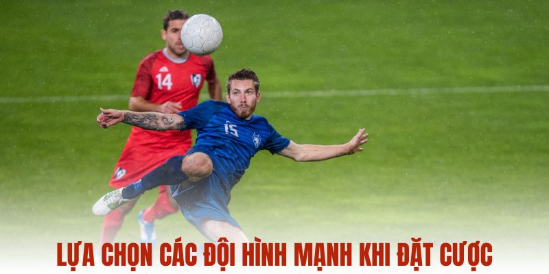 Lựa chọn các đội hình mạnh khi đặt cược