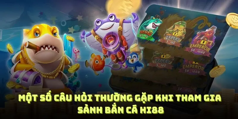 Một số câu hỏi thường gặp khi tham gia vào sảnh bắn cá Hi88