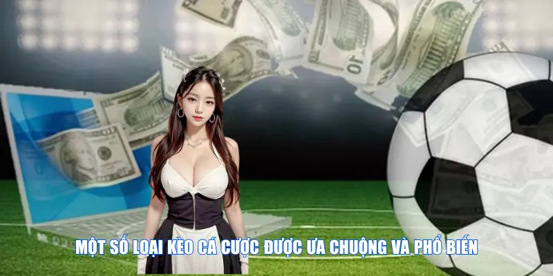 Một số loại kèo cá cược được ưa chuộng và phổ biến