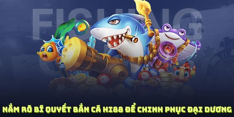 Nắm rõ bí quyết bắn cá Hi88 để chinh phục đại dương