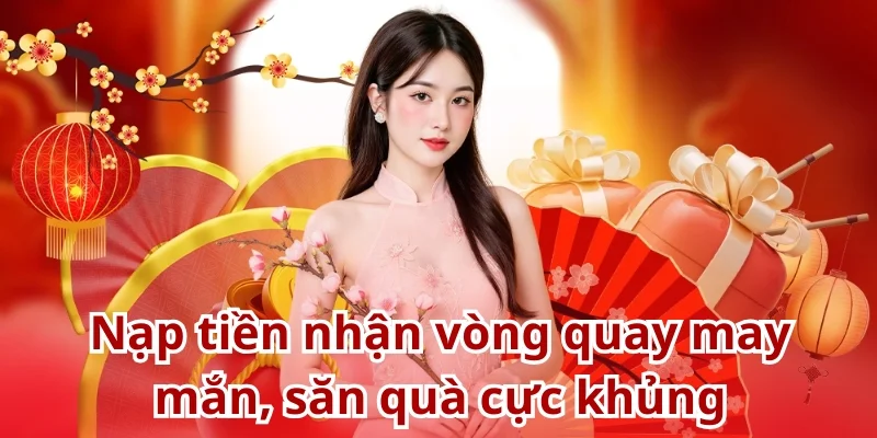Nạp tiền nhận vòng quay may mắn, săn quà cực khủng