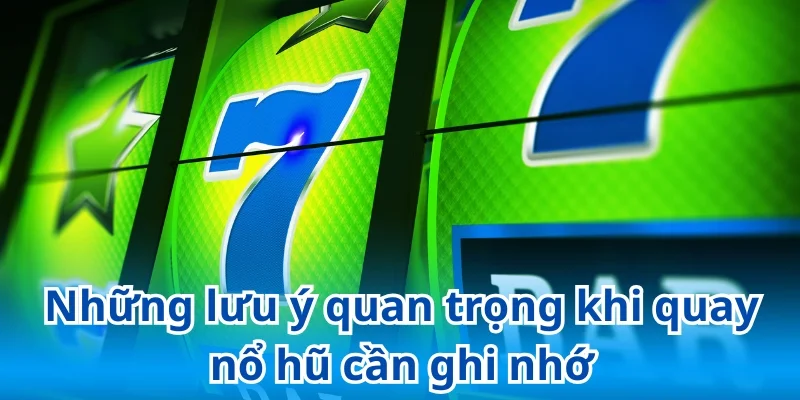 Những lưu ý quan trọng khi quay nổ hũ nhằm cải thiện tỷ lệ thắng