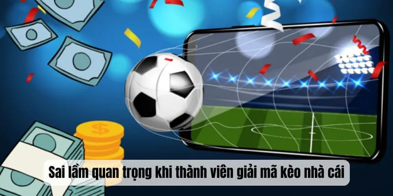 Sai lầm quan trọng khi thành viên giải mã kèo nhà cái