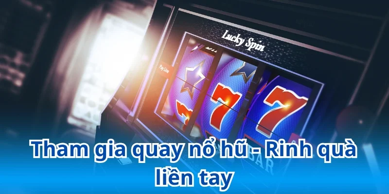 Tham gia quay nổ hũ - Rinh quà liền tay