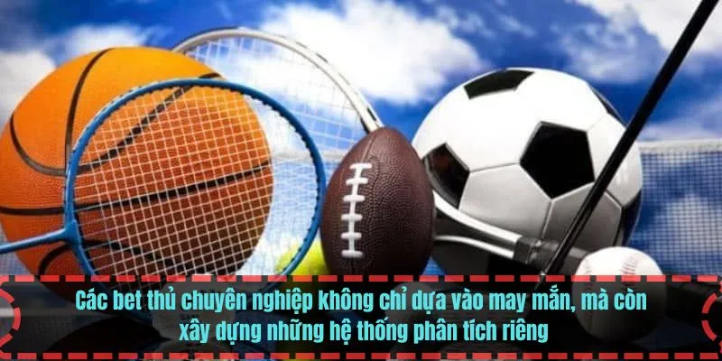 Các bet thủ chuyên nghiệp không chỉ dựa vào may mắn, mà còn xây dựng những hệ thống phân tích riêng