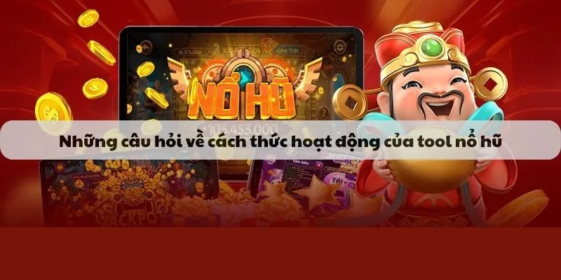 Những câu hỏi về cách thức hoạt động của tool nổ hũ