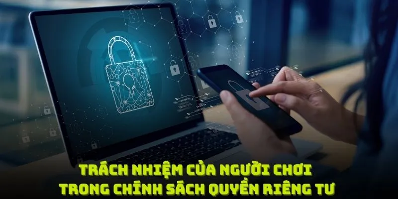 Nắm rõ trách nhiệm của người chơi trong chính sách quyền riêng tư