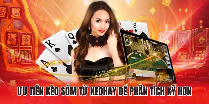 Ưu tiên kèo sớm từ Keohay để phân tích kỹ hơn