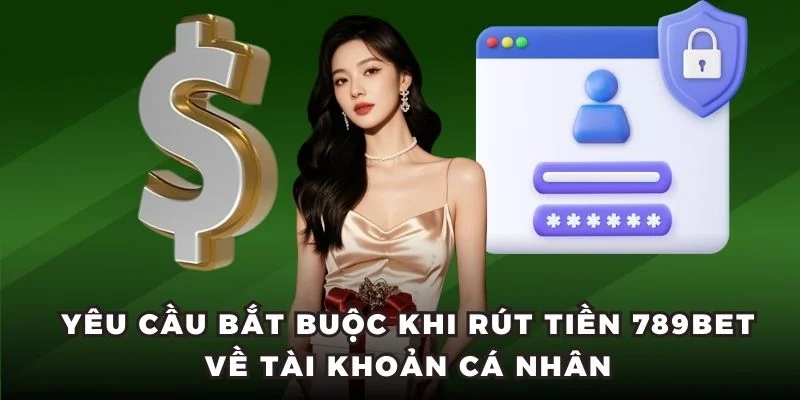 Yêu cầu bắt buộc khi rút tiền 789BET về tài khoản cá nhân